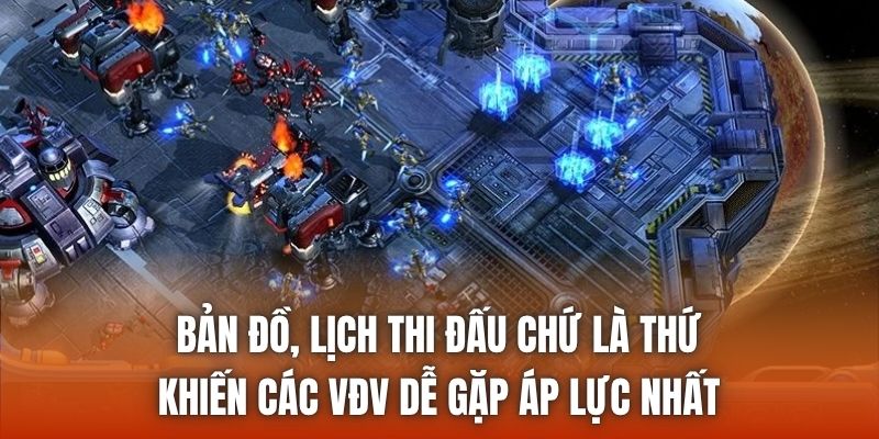 Bản đồ, lịch thi đấu chứ là thứ khiến các vđv dễ gặp áp lực nhất