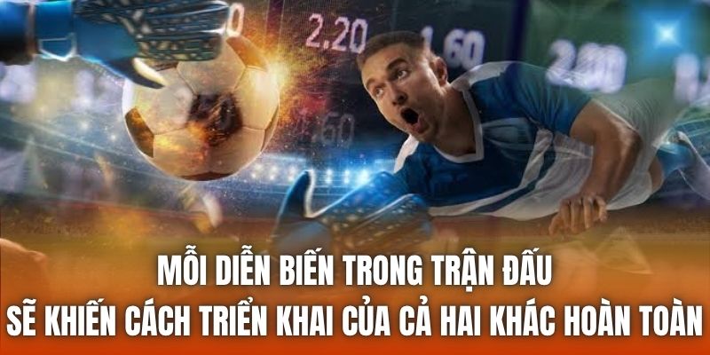 Mỗi diễn biến trong trận đấu sẽ khiến cách triển khai của cả hai khác hoàn toàn