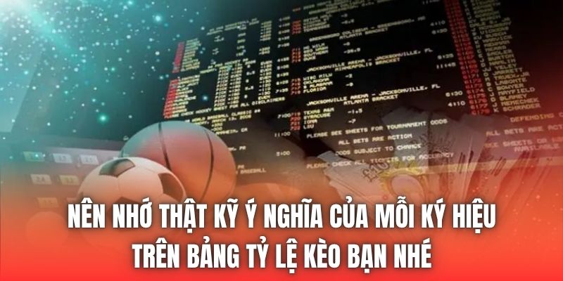 Nên nhớ thật kỹ ý nghĩa của mỗi ký hiệu trên bảng tỷ lệ kèo bạn nhé